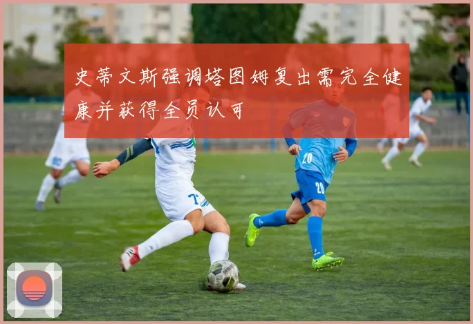 史蒂文斯强调塔图姆复出需完全健康并获得全员认可
