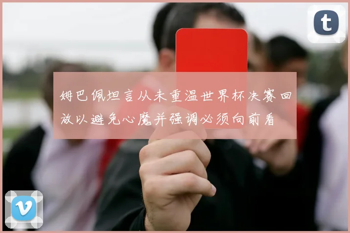 姆巴佩坦言从未重温世界杯决赛回放以避免心魔并强调必须向前看