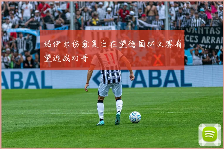 诺伊尔伤愈复出在望德国杯决赛有望迎战对手