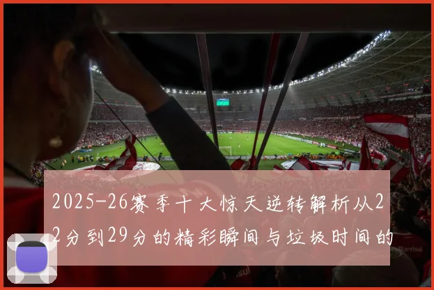 2025-26赛季十大惊天逆转解析从22分到29分的精彩瞬间与垃圾时间的真实定义