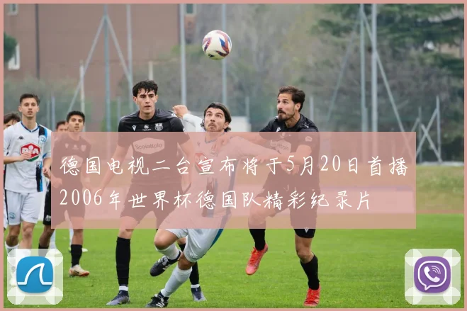 德国电视二台宣布将于5月20日首播2006年世界杯德国队精彩纪录片