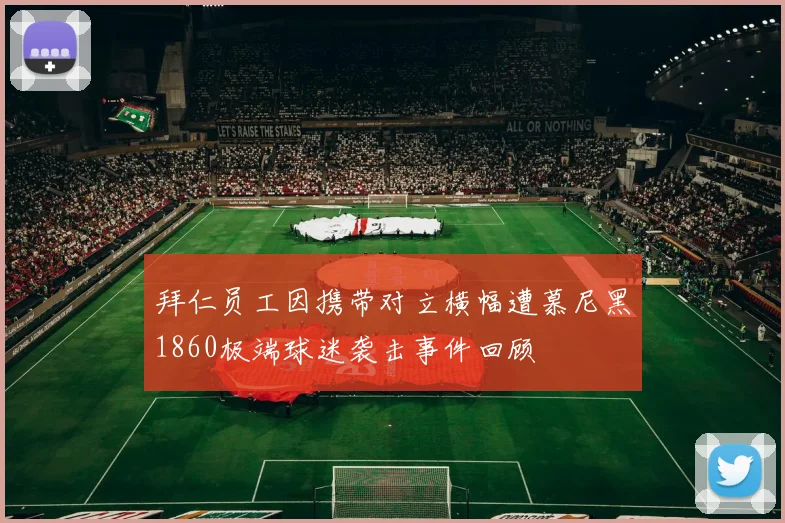 拜仁员工因携带对立横幅遭慕尼黑1860极端球迷袭击事件回顾