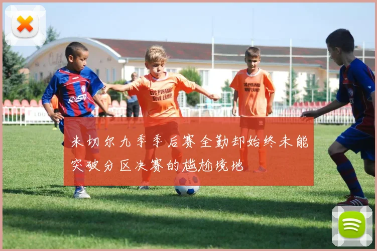 米切尔九季季后赛全勤却始终未能突破分区决赛的尴尬境地